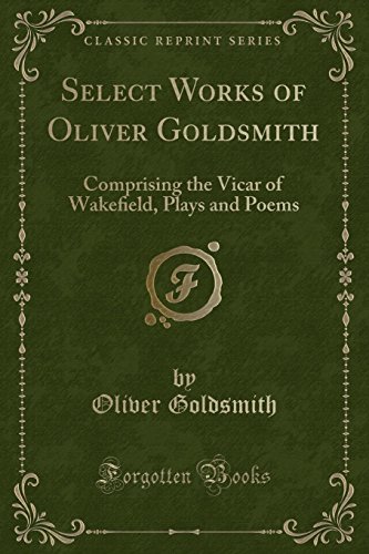 Select Works of Oliver Goldsmith: Comprising the Vicar of Wake?eld - Oliver Goldsmith