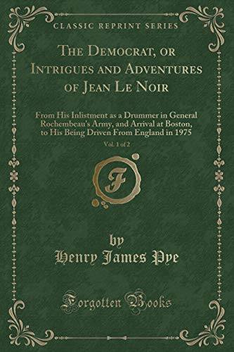 9781332908387: The Democrat, or Intrigues and Adventures of Jean Le Noir, Vol. 1 of 2: From His Inlistment as a Drummer in General Rochembeau's Army, and Arrival at ... Driven From England in 1975 (Classic Reprint)