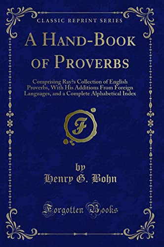 Beispielbild fr A HandBook of Proverbs Comprising Ray's Collection of English Proverbs, With His Additions From Foreign Languages, and a Complete Alphabetical Index Classic Reprint zum Verkauf von PBShop.store US