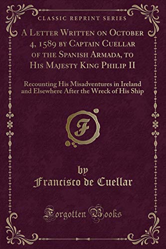 9781332924790: A Letter Written on October 4, 1589 by Captain Cuellar of the Spanish Armada, to His Majesty King Philip II: Recounting His Misadventures in Ireland ... After the Wreck of His Ship (Classic Reprint)
