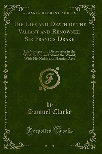 Imagen de archivo de The Life and Death of the Valiant and Renowned Sir Francis Drake His Voyages and Discoveries in the WestIndies, and About the World With His Noble and Heroick Acts Classic Reprint a la venta por PBShop.store US