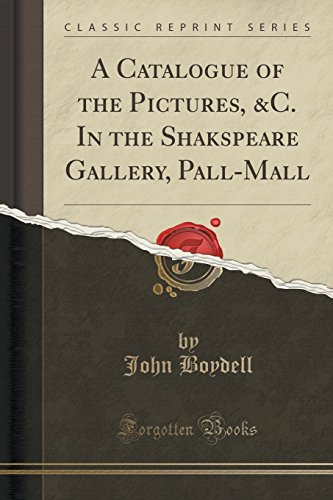 Imagen de archivo de A Catalogue of the Pictures, C In the Shakspeare Gallery, PallMall Classic Reprint a la venta por PBShop.store US