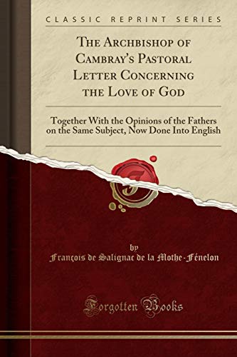 9781332942794: The Archbishop of Cambray's Pastoral Letter Concerning the Love of God: Together with the Opinions of the Fathers on the Same Subject, Now Done Into English (Classic Reprint)