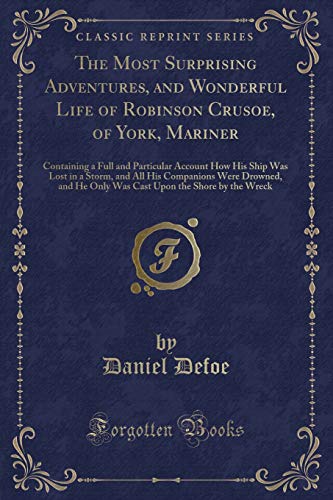 Beispielbild fr The Most Surprising Adventures, and Wonderful Life of Robinson Crusoe, of York, Mariner : Containing a Full and Particular Account How His Ship Was Lost in a Storm, and All His Companions Were Drowned, and He Only Was Cast Upon the Shore by the Wreck zum Verkauf von Buchpark