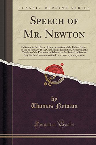 Stock image for Speech of Mr Newton Delivered in the House of Representatives of the United States, on the 3d January, 1810 On the Joint Resolution, Approving the Any Further Communication From Francis Jam for sale by PBShop.store US