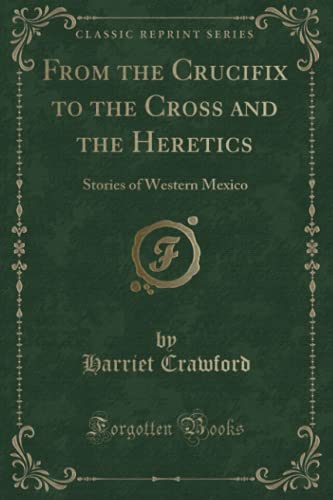 Beispielbild fr From the Crucifix to the Cross and the Heretics: Stories of Western Mexico (Classic Reprint) zum Verkauf von Buchpark