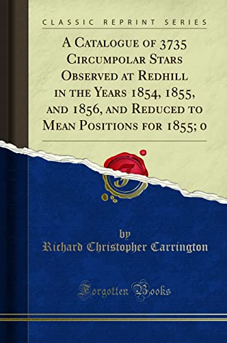 9781332966547: A Catalogue of 3735 Circumpolar Stars Observed at Redhill in the Years 1854, 1855, and 1856, and Reduced to Mean Positions for 1855; 0 (Classic Reprint)