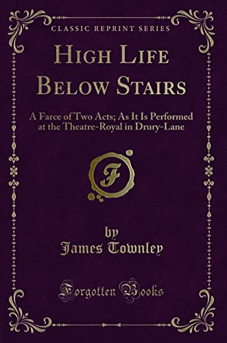 Imagen de archivo de High Life Below Stairs A Farce of Two Acts As It Is Performed at the TheatreRoyal in DruryLane Classic Reprint a la venta por PBShop.store US