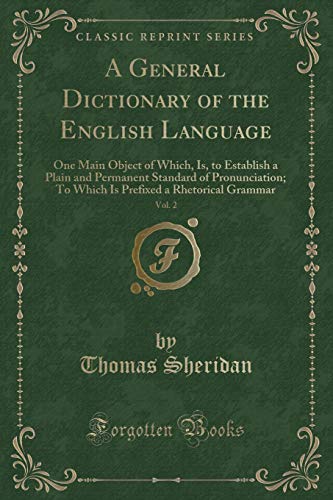 Beispielbild fr A General Dictionary of the English Language, Vol. 2 : One Main Object of Which, Is, to Establish a Plain and Permanent Standard of Pronunciation; To Which Is Prefixed a Rhetorical Grammar (Classic Reprint) zum Verkauf von Buchpark