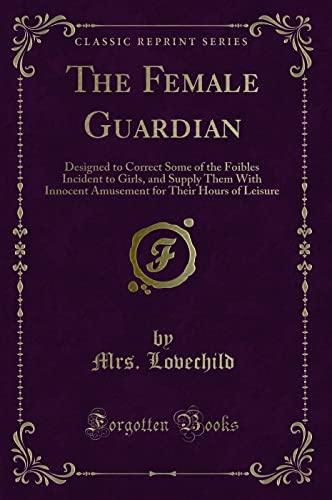 Stock image for The Female Guardian Designed to Correct Some of the Foibles Incident to Girls, and Supply Them With Innocent Amusement for Their Hours of Leisure Classic Reprint for sale by PBShop.store US
