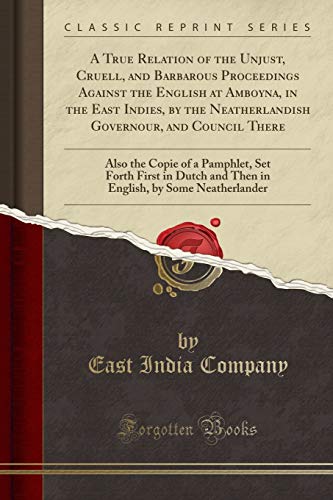 Imagen de archivo de A True Relation of the Unjust, Cruell, and Barbarous Proceedings Against the English at Amboyna, in the East Indies, by the Neatherlandish Governour, in Dutch and Then in English, by Some Ne a la venta por PBShop.store US
