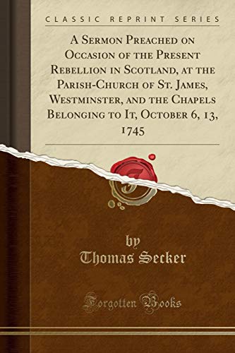 Stock image for A Sermon Preached on Occasion of the Present Rebellion in Scotland, at the ParishChurch of St James, Westminster, and the Chapels Belonging to It, October 6, 13, 1745 Classic Reprint for sale by PBShop.store US