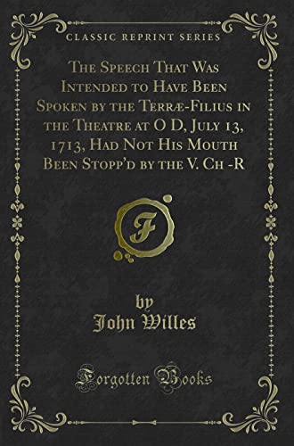 9781332991983: The Speech That Was Intended to Have Been Spoken by the Terr-Filius in the Theatre at O D, July 13, 1713, Had Not His Mouth Been Stopp'd by the V. Ch -R (Classic Reprint)