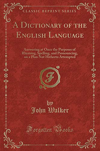 Beispielbild fr A Dictionary of the English Language : Answering at Once the Purposes of Rhyming, Spelling, and Pronouncing, on a Plan Not Hitherto Attempted (Classic Reprint) zum Verkauf von Buchpark