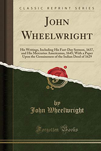 Imagen de archivo de John Wheelwright His Writings, Including His FastDay Sermon, 1637, and His Mercurius Americanus, 1645 With a Paper Upon the Genuineness of the Indian Deed of 1629 Classic Reprint a la venta por PBShop.store US