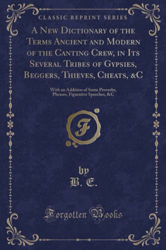 9781333008567: A New Dictionary of the Terms Ancient and Modern of the Canting Crew, in Its Several Tribes of Gypsies, Beggers, Thieves, Cheats, &C: With an Addition ... Figurative Speeches, &c (Classic Reprint)