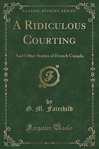 Imagen de archivo de A Ridiculous Courting And Other Stories of French Canada Classic Reprint a la venta por PBShop.store US
