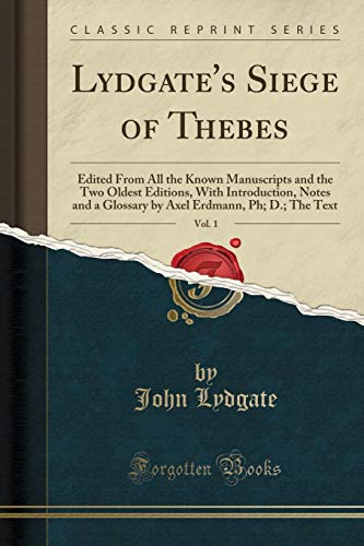 Imagen de archivo de Lydgate's Siege of Thebes, Vol 1 Edited From All the Known Manuscripts and the Two Oldest Editions, With Introduction, Notes and a Glossary by Axel Erdmann, Ph D The Text Classic Reprint a la venta por PBShop.store US