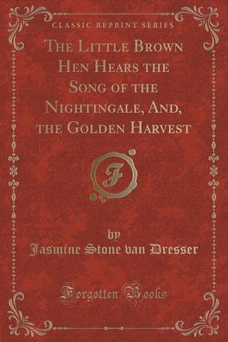 Imagen de archivo de The Little Brown Hen Hears the Song of the Nightingale, And, the Golden Harvest Classic Reprint a la venta por PBShop.store US