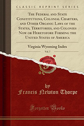 9781333046583: The Federal and State Constitutions, Colonial Charters, and Other Organic Laws of the States, Territories, and Colonies Now or Heretofore Forming the ... 7: Virginia Wyoming Index (Classic Reprint)