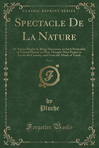 Beispielbild fr Spectacle De La Nature, Vol. 1 : Or Nature Display'd, Being Discourses on Such Particulars of Natural History as Were Thought Most Proper to Excite the Curiosty, and From the Minds of Youth (Classic Reprint) zum Verkauf von Buchpark