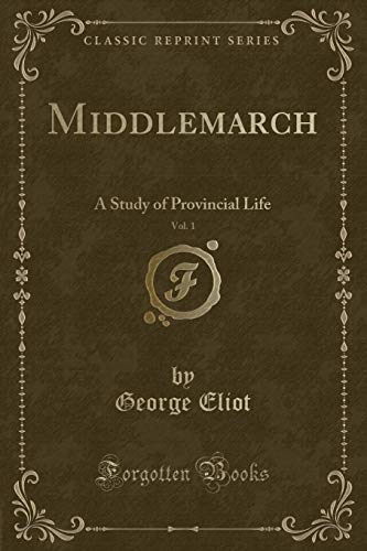 Imagen de archivo de Middlemarch, Vol. 1: A Study of Provincial Life (Classic Reprint) a la venta por Forgotten Books