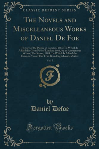 9781333113445: The Novels and Miscellaneous Works of Daniel De Foe, Vol. 5: History of the Plague in London, 1665; To Which Is Added the Great Fire of London, 1666, by an Anonymous Writer; The Storm, 1703; To Which