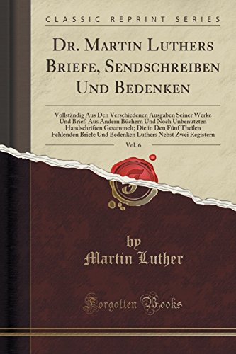 Imagen de archivo de Dr. Martin Luthers Briefe, Sendschreiben Und Bedenken, Vol. 6 (Classic Reprint) a la venta por Forgotten Books