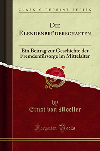 Beispielbild fr Die Elendenbrderschaften: Ein Beitrag zur Geschichte der Fremdenfrsorge im Mittelalter (Classic Reprint) zum Verkauf von Buchpark