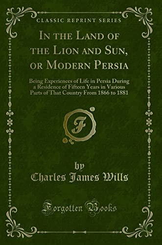 9781333189891: In the Land of the Lion and Sun, or Modern Persia: Being Experiences of Life in Persia During a Residence of Fifteen Years in Various Parts of That Country From 1866 to 1881 (Classic Reprint)