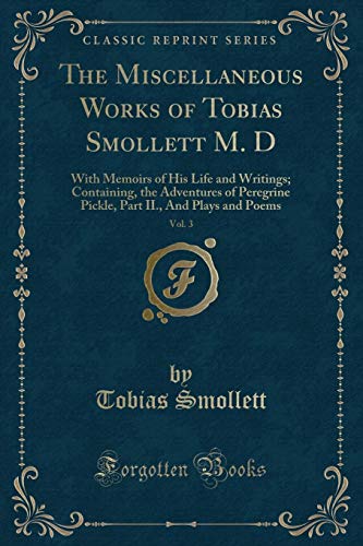 Stock image for The Miscellaneous Works of Tobias Smollett M D, Vol 3 With Memoirs of His Life and Writings Containing, the Adventures of Peregrine Pickle, Part II, And Plays and Poems Classic Reprint for sale by PBShop.store US