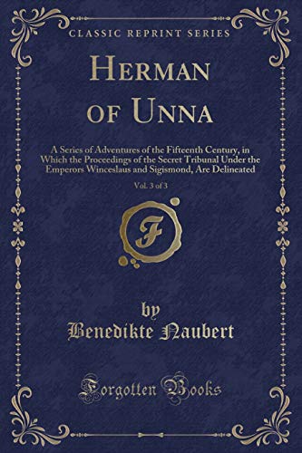 Stock image for Herman of Unna, Vol 3 of 3 A Series of Adventures of the Fifteenth Century, in Which the Proceedings of the Secret Tribunal Under the Emperors Sigismond, Are Delineated Classic Reprint for sale by PBShop.store US