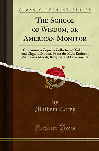 Stock image for The School of Wisdom, or American Monitor Containing a Copious Collection of Sublime and Elegant Extracts, From the Most Eminent Writers on Morals, Religion, and Government Classic Reprint for sale by PBShop.store US