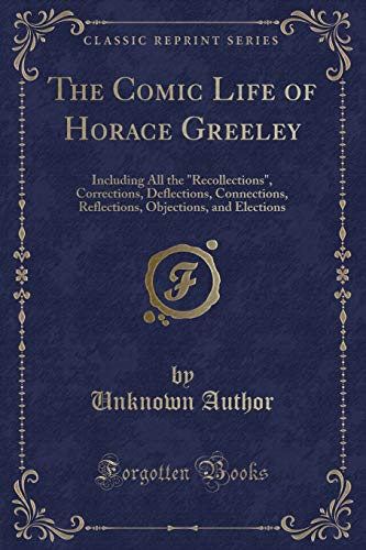 9781333274597: The Comic Life of Horace Greeley: Including All the "Recollections", Corrections, Deflections, Connections, Reflections, Objections, and Elections (Classic Reprint)