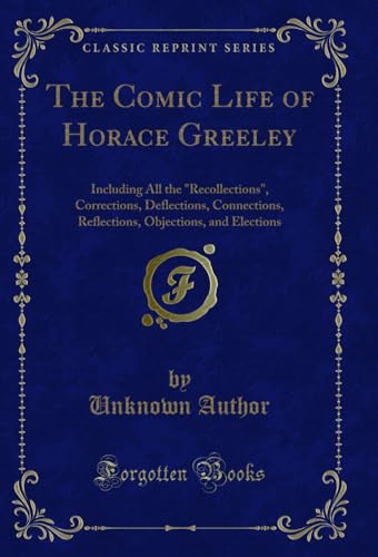 Stock image for The Comic Life of Horace Greeley: Including All the "Recollections", Corrections, Deflections, Connections, Reflections, Objections, and Elections (Classic Reprint) for sale by Reuseabook