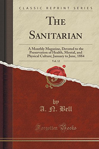 Stock image for The Sanitarian, Vol 12 A Monthly Magazine, Devoted to the Preservation of Health, Mental, and Physical Culture January to June, 1884 Classic Reprint for sale by PBShop.store US