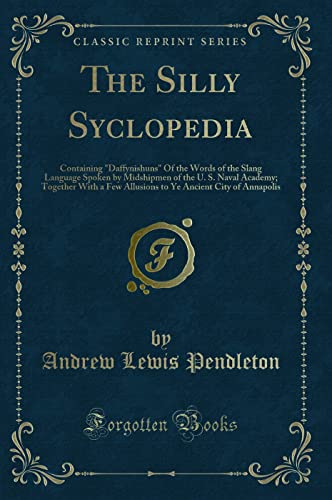 9781333284084: The Silly Syclopedia: Containing "Daffynishuns" Of the Words of the Slang Language Spoken by Midshipmen of the U. S. Naval Academy; Together With a ... Ancient City of Annapolis (Classic Reprint)