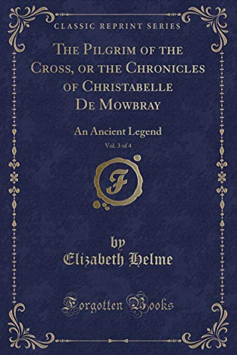 Stock image for The Pilgrim of the Cross, or the Chronicles of Christabelle De Mowbray, Vol 3 of 4 An Ancient Legend Classic Reprint for sale by PBShop.store US