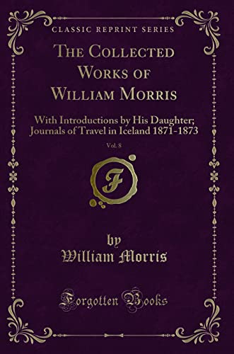 Beispielbild fr The Collected Works of William Morris, Vol. 8: With Introductions by His Daughter; Journals of Travel in Iceland 1871-1873 (Classic Reprint) zum Verkauf von Books Unplugged