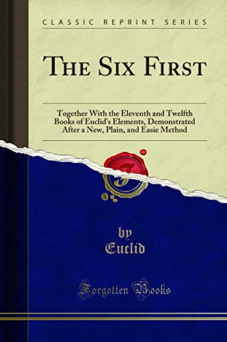 Stock image for The Six First Together With the Eleventh and Twelfth Books of Euclid's Elements, Demonstrated After a New, Plain, and Easie Method Classic Reprint for sale by PBShop.store US