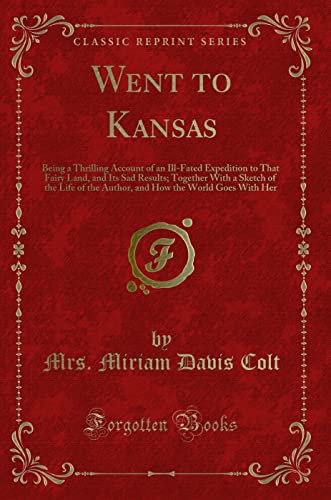 9781333319519: Went to Kansas: Being a Thrilling Account of an Ill-Fated Expedition to That Fairy Land, and Its Sad Results; Together With a Sketch of the Life of ... How the World Goes With Her (Classic Reprint)