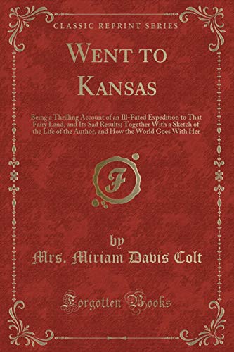 Stock image for Went to Kansas Being a Thrilling Account of an IllFated Expedition to That Fairy Land, and Its Sad Results Together With a Sketch of the Life of How the World Goes With Her Classic Reprint for sale by PBShop.store US