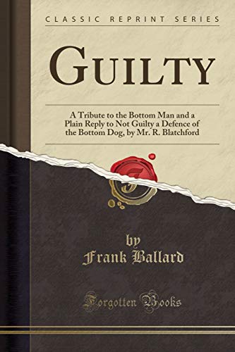 Imagen de archivo de Guilty A Tribute to the Bottom Man and a Plain Reply to Not Guilty a Defence of the Bottom Dog, by Mr R Blatchford Classic Reprint a la venta por PBShop.store US