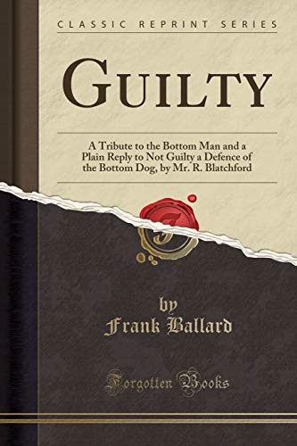 Stock image for Guilty A Tribute to the Bottom Man and a Plain Reply to Not Guilty a Defence of the Bottom Dog, by Mr R Blatchford Classic Reprint for sale by PBShop.store US