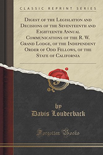 Stock image for Digest of the Legislation and Decisions of the Seventeenth and Eighteenth Annual Communications of the R W Grand Lodge, of the Independent Order of of the State of California Classic Reprint for sale by PBShop.store US