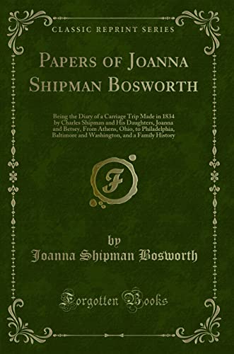 9781333340681: Papers of Joanna Shipman Bosworth: Being the Diary of a Carriage Trip Made in 1834 by Charles Shipman and His Daughters, Joanna and Betsey, From ... and a Family History (Classic Reprint)