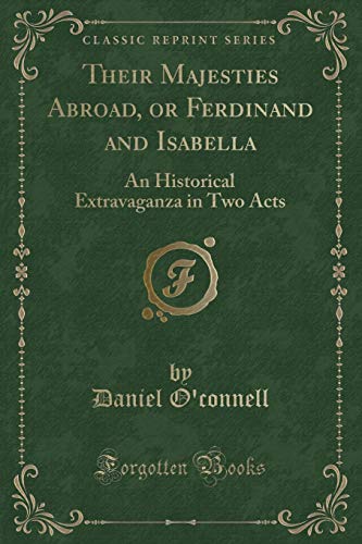 Beispielbild fr Their Majesties Abroad, or Ferdinand and Isabella: An Historical Extravaganza in Two Acts (Classic Reprint) zum Verkauf von Reuseabook