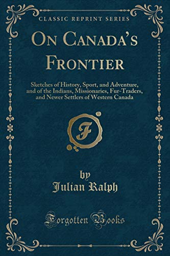9781333357894: On Canada s Frontier: Sketches of History, Sport, and Adventure, and of the Indians, Missionaries, Fur-Traders, and Newer Settlers of Western Canada (Classic Reprint)