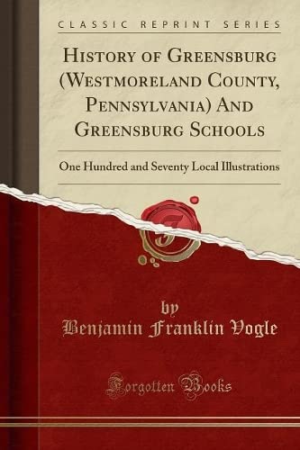 Stock image for History of Greensburg Westmoreland County, Pennsylvania And Greensburg Schools One Hundred and Seventy Local Illustrations Classic Reprint for sale by PBShop.store US