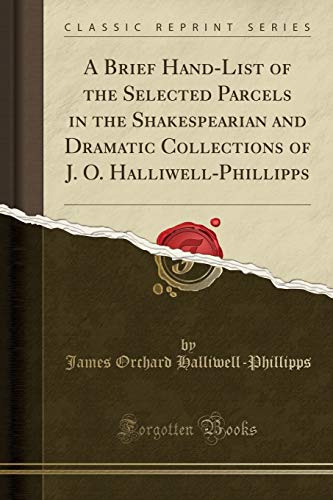 Imagen de archivo de A Brief HandList of the Selected Parcels in the Shakespearian and Dramatic Collections of J O HalliwellPhillipps Classic Reprint a la venta por PBShop.store US